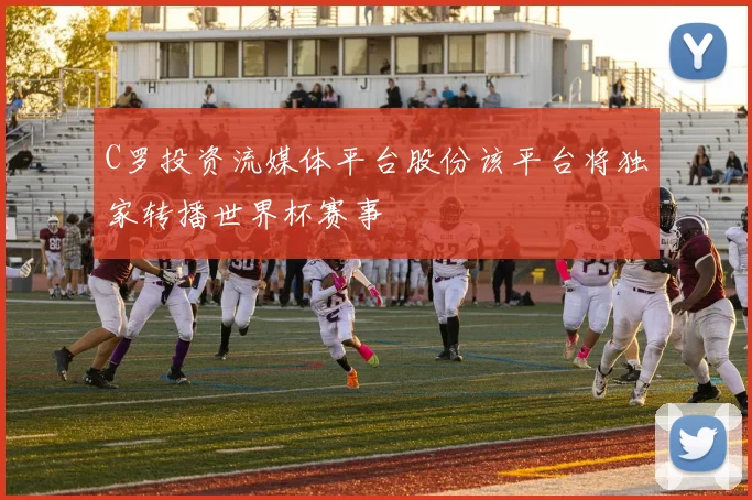 C罗投资流媒体平台股份该平台将独家转播世界杯赛事