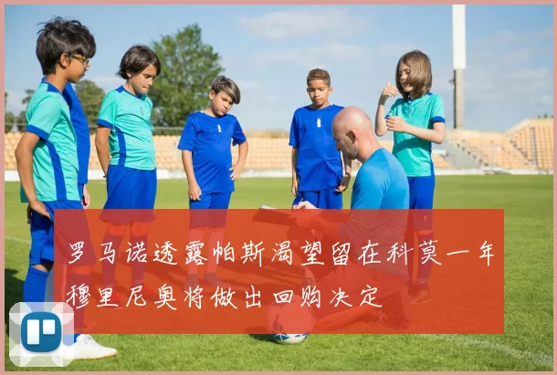 罗马诺透露帕斯渴望留在科莫一年穆里尼奥将做出回购决定