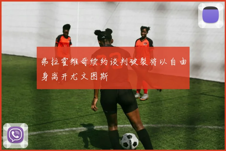 弗拉霍维奇续约谈判破裂将以自由身离开尤文图斯
